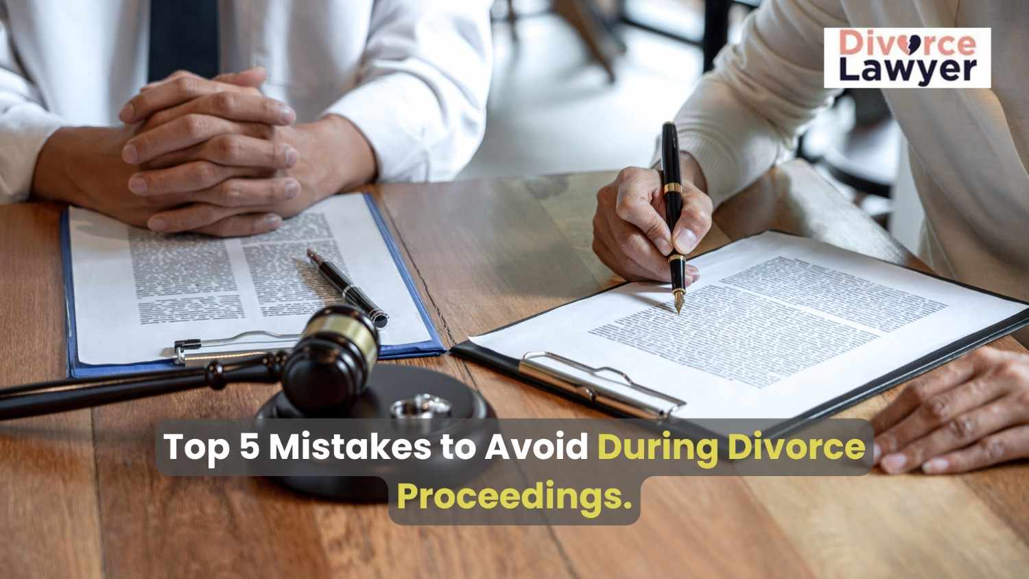 Top 5 Mistakes to Avoid During Divorce Proceedings